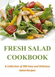 Title: Fresh Salad Cookbook: A Collection of 300 Easy and Delicious Salad Recipes, Author: Brooke Spencer