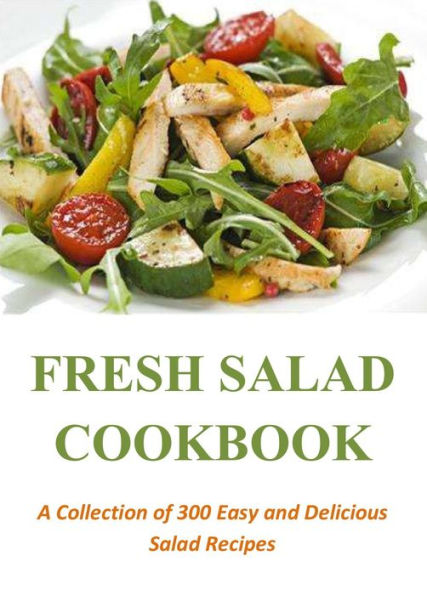 Fresh Salad Cookbook: A Collection of 300 Easy and Delicious Salad Recipes