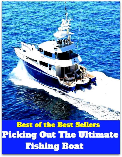 Best of the Best Sellers Picking Out The Ultimate Fishing Boat ( picking,  depreciation, plucking, waste, boat, craft, scow, ark, smack, yawl )|eBook