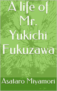 Title: A life of Mr. Yukichi Fukuzawa, Author: Asataro Miyamori