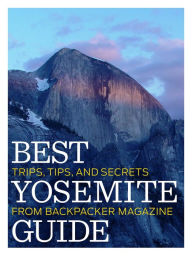 Title: Best Yosemite Guide: Tips, Trips, and Secrets from BACKPACKER Magazine, Author: Backpacker Magazine