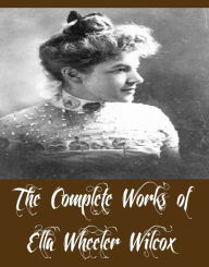 Title: The Complete Works of Ella Wheeler Wilcox (19 Complete Works of Ella Wheeler Wilcox Including A Woman of the World, A Budget of Christmas Tales, The Kingdom Of Love, Hello Boys, Three Women, Poems Of Passion, Poems Of Cheer, An Ambitious Man, And More), Author: Ella Wheeler Wilcox