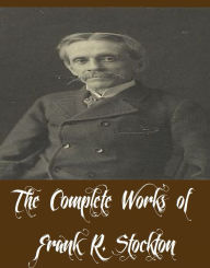 Title: The Complete Works of Frank R. Stockton (34 Complete Works of Frank R. Stockton Including Eleven Possible Cases, Buccaneers and Pirates of Our Coasts, The stories of the three burglars, The Girl At Cobhurst, Rudder Grange, Pomona's Travels, And More), Author: Frank R. Stockton