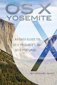 Title: OS X Yosemite Features: An Easy Guide to OS X Yosemitee, Author: Michael Glint