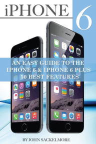 Title: IPhone 6: An Easy Guide to the Iphone 6 & Iphone 6 Plus - 50 Best Features, Author: John Sackelmore