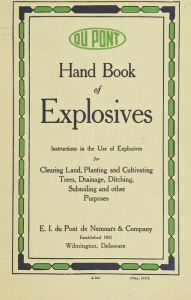 Title: Hand book of explosives; instructions in the use of explosives for clearing land, planting and cultivating trees, drainage, ditching, subsoiling and other purposes, Author: E.I. du Pont de Nemours and Company