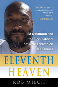 Title: Eleventh Heaven: Ed O'Bannon and the 1995 National Basketball Champion UCLA Bruins, Author: Rob Miech