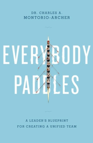 Everybody Paddles: A Leaders Blueprint for Creating a Unified Team