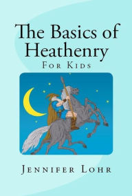 Title: The Basics of Heathenry - for Kids, Author: JENNIFER LOHR