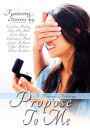 Propose To Me, A Romance Anthology
