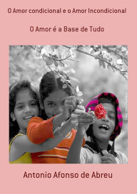 Title: O Amor Condicional E O Amor Incondicional, Author: Antonio Afonso De Abreu