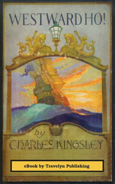 Westward Ho! (Illustrated): or, the Voyages and Adventures of Sir Amyas Leigh, Knight of Burrough, in the County of Devon-In the reign of Her Most Glorious Majesty Queen Elizabeth