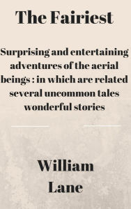 Title: The fairiest, or, Surprising and entertaining adventures of the aerial beings, Author: William Lane