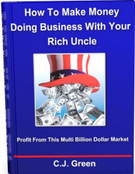 Title: How To Make Money Doing Business With Your Rich Uncle, Author: C.J. Green