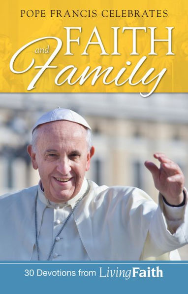 Pope Francis Celebrates Faith and Family: 30 Devotions from Living Faith