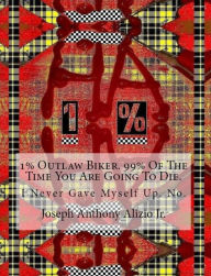 Title: 1% Outlaw Biker. 99% Of The Time You Are Going To Die., Author: Joseph Anthony Alizio Jr