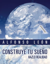 Title: Construye tu sueno, hazlo realidad, Author: Alfonso Leon