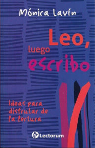 Title: Leo, luego escribo. Ideas para disfrutar de la lectura, Author: Monica Lavin