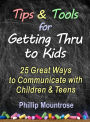 Tips and Tools for Getting Thru to Kids: 25 Great Ways to Communicate with Childen & Teens