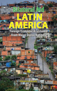 Title: Bilateral Aid to Latin America: Foreign Economic Assistance from Major Donor Nations, Author: Francis Adams