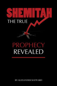 Title: Shemitah: The True Prophecy Revealed, Author: Alexander Mayward