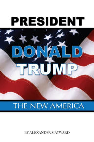 Title: President Donald Trump: The New America, Author: Alexander Mayward