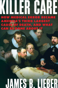 Title: Killer Care: How Medical Error Became America's Third Largest Cause of Death, and What Can be Done About It, Author: James B. Lieber