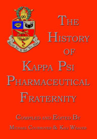 Title: The History of Kappa Psi Pharmaceutical Fraternity: Our Modern History and Beginnings Revisited, Author: Michael Cournoyer