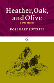 Title: Heather, Oak, and Olive: Three Stories, Author: Rosemary Sutcliff
