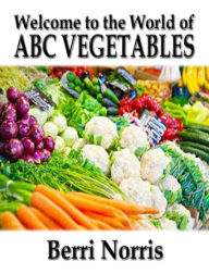 Title: Welcome to the World of ABC Vegetables, Author: Berri Norris