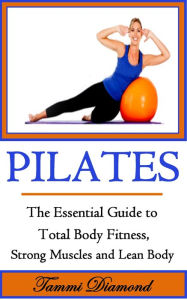 Title: Pilates for Beginners: The Essential Guide to Total Body Fitness, Strong Muscles and Lean Body, Author: Tammi Diamond