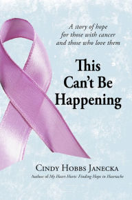 Title: This Cant Be Happening: A story of hope for those with cancer and those who love them, Author: Cindy Hobbs Janecka