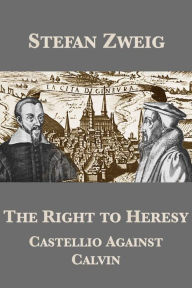 Title: The Right to Heresy: Castellio Against Calvin, Author: Stefan Zweig