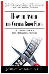 Title: How To Avoid The Cutting Room Floor: An editor's advice for on-camera actors, Author: Jordan Goldman