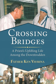 Title: Crossing Bridges: A Priest's Uplifting Life Among the Downtrodden, Author: Kenneth Vavrina