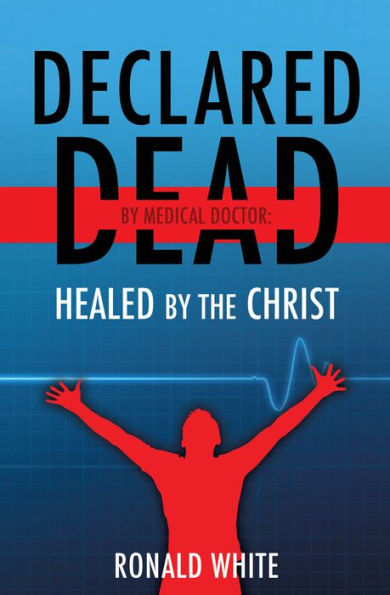 Declared Dead by Medical Doctor: Healed by The Christ