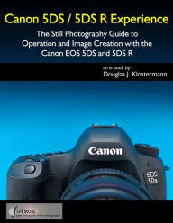 Title: Canon 5DS / 5DS R Experience - The Still Photography Guide to Operation and Image Creation with the Canon EOS 5DS and 5DS R, Author: Douglas Klostermann