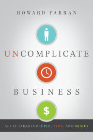 Title: Uncomplicate Business: All It Takes Is People, Time, and Money, Author: Howard Farran