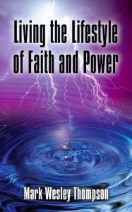 Title: Living the Lifestyle of Faith and Power, Author: Mark Wesley Thompson