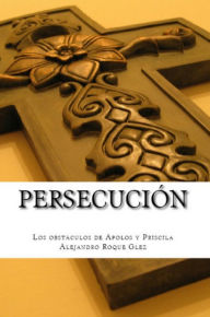 Title: Persecucion: Los obstaculos de Apolos y Priscila., Author: Alejandro Roque Glez