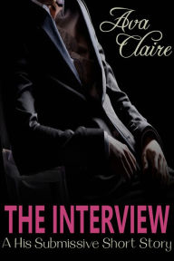 Title: The Interview (A His Submissive Series Short Story), Author: Ava Claire