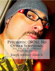 Title: Psychotic (NOS). No Other Symptoms., Author: Joseph Anthony Alizio Jr.