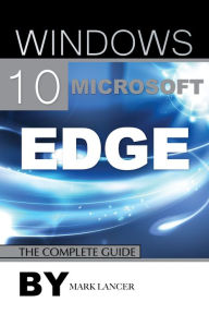 Title: Windows 10 Microsoft Edge: The Complete Guide, Author: Mark Lancer