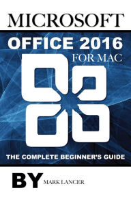 Title: Microsoft Office 2016 for Mac: The Complete Beginners Guide, Author: Mark Lancer