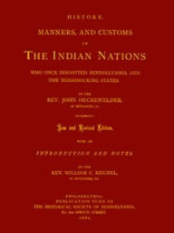 Title: History, Manners, and Customs of The Indian Nations who once Inhabited Pennsylvania (Unabridged), Author: John Heckewelder