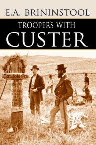 Title: Troopers with Custer (Expanded, Annotated), Author: E.A. Brininstool