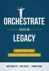 Title: Orchestrate Your Legacy: Advanced Tax & Legacy Planning Strategies, Author: Bob Crosetto