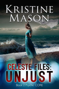 Title: Celeste Files: Unjust (Book 2 Psychic C.O.R.E.), Author: Kristine Mason
