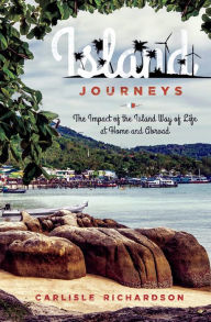 Title: Island Journeys: The Impact of the Island Way of Life at Home and Abroad, Author: Carlisle Richardson