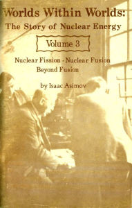 Title: Worlds Within Worlds ~ The Story of Nuclear Energy ~ Volume 3, Author: Isaac Asimov